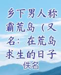乡下男人称霸荒岛（又名：在荒岛求生的日子）txt无弹窗