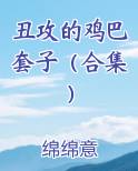 丑攻的鸡巴套子（合集）